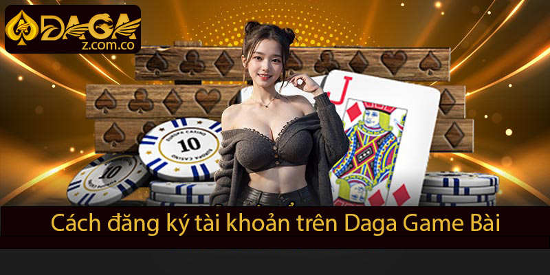 Cách đăng ký tài khoản tại daga game bài