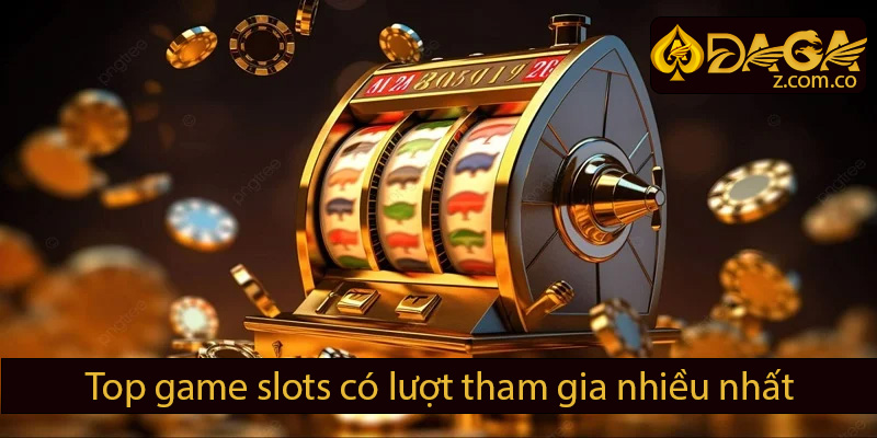 Top game slots có lượt tham gia nhiều nhất